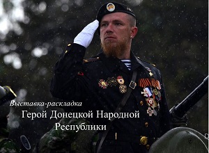 Выставка-раскладка «Герой Донецкой Народной Республики» Выставка-раскладка «Герой Донецкой Народной Республики»